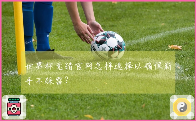 世界杯竞猜官网怎样选择以确保新手不踩雷？