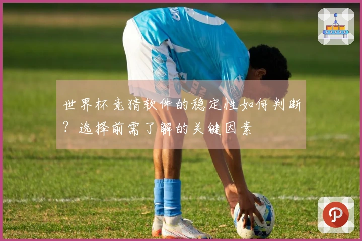 世界杯竞猜软件的稳定性如何判断？选择前需了解的关键因素