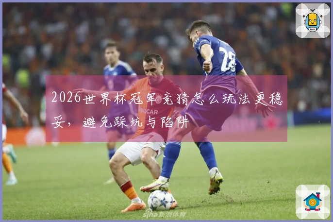 2026世界杯冠军竞猜怎么玩法更稳妥，避免踩坑与陷阱