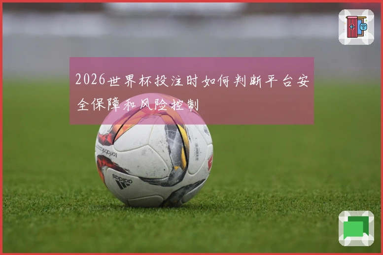 2026世界杯投注时如何判断平台安全保障和风险控制