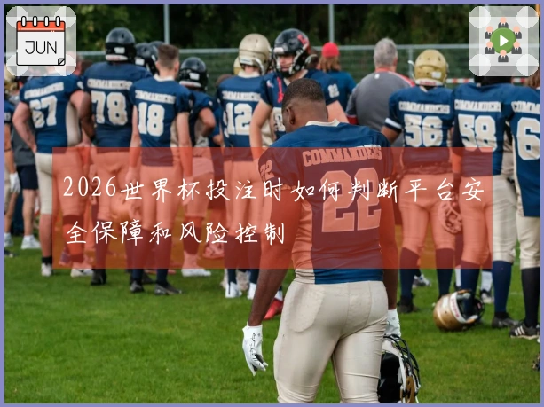2026世界杯投注时如何判断平台安全保障和风险控制