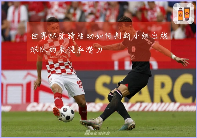 世界杯竞猜活动如何判断小组出线球队的表现和潜力