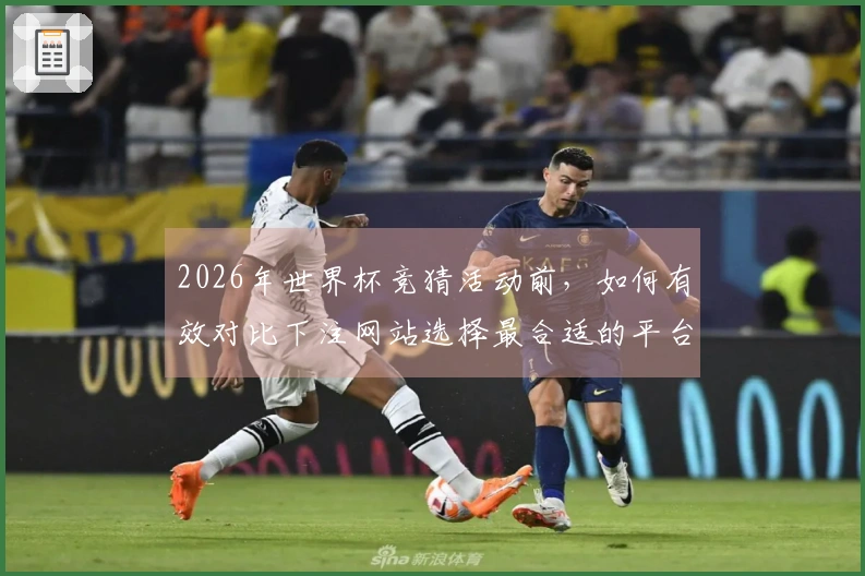 2026年世界杯竞猜活动前，如何有效对比下注网站选择最合适的平台？